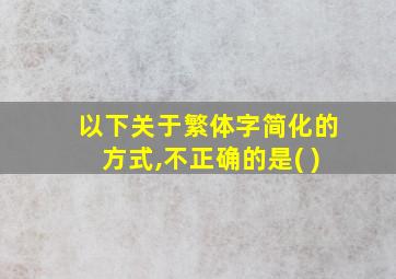 以下关于繁体字简化的方式,不正确的是( )